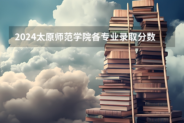 2024太原师范学院各专业录取分数线 太原师范学院分数线