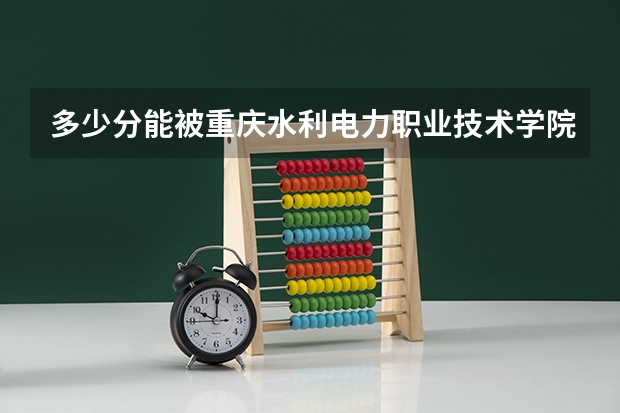 多少分能被重庆水利电力职业技术学院录取