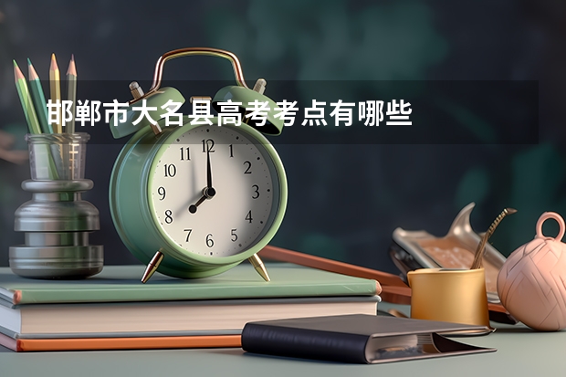 邯郸市大名县高考考点有哪些