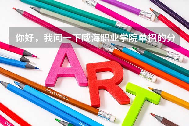 你好,我问一下威海职业学院单招的分数线大概是多少啊