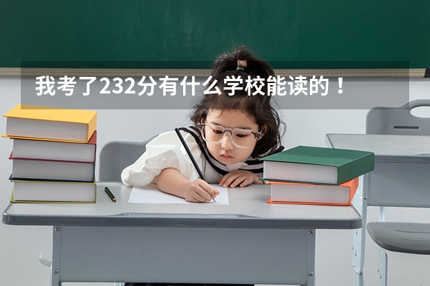 我考了232分有什么学校能读的 !!!!!!!!!