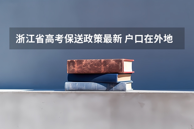 浙江省高考保送政策最新 户口在外地，在哈市读高中，能否在哈市参加高考