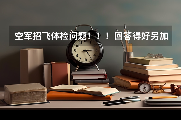 空军招飞体检问题!!!回答得好另加30分!!! 空军飞行员招飞体检是怎样的