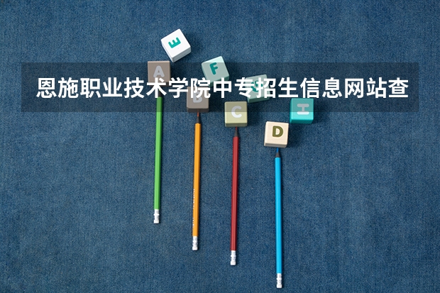 恩施职业技术学院中专招生信息网站查询系统成绩怎么查