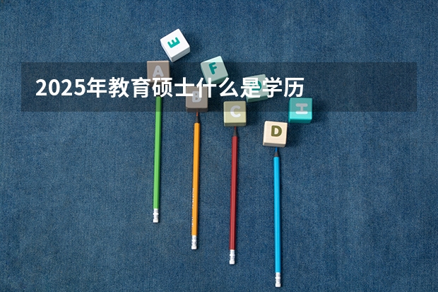 2025年教育硕士什么是学历