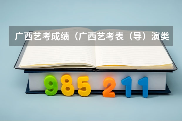 广西艺考成绩（广西艺考表（导）演类专业统一考试说明公布（2024年版））