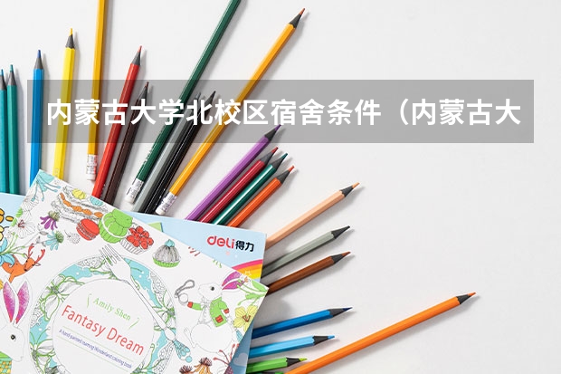 内蒙古大学北校区宿舍条件（内蒙古大学考研三大校区宿舍情况介绍）