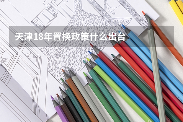 天津18年置换政策什么出台