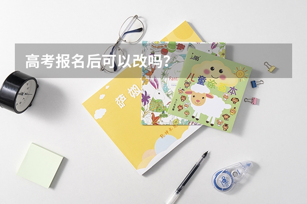 高考报名后可以改吗？