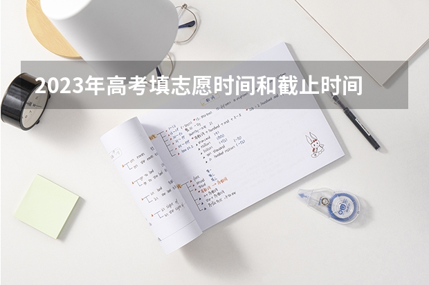2023年高考填志愿时间和截止时间（安徽征集志愿填报时间及录取规则）