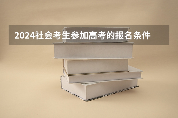 2024社会考生参加高考的报名条件 参加高考的报名条件
