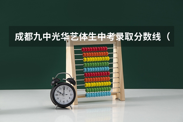成都九中光华艺体生中考录取分数线（成都2023年中考分数线）