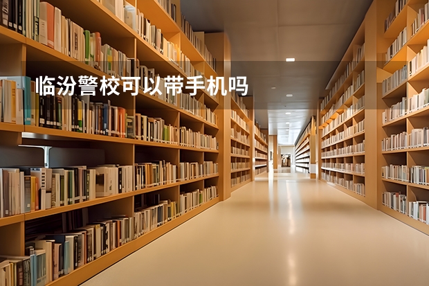临汾警校可以带手机吗