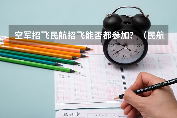 空军招飞民航招飞能否都参加？（民航招飞学费）