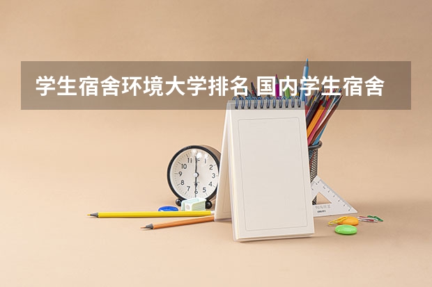 学生宿舍环境大学排名 国内学生宿舍条件最好的是哪4所大学？
