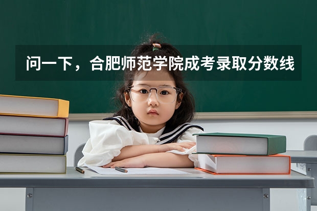 问一下，合肥师范学院成考录取分数线是多少