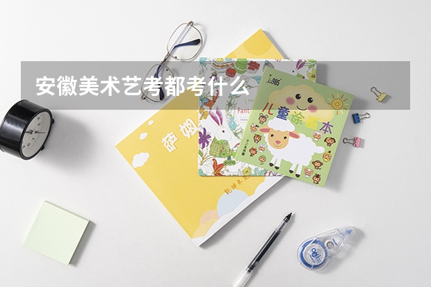 安徽美术艺考都考什么