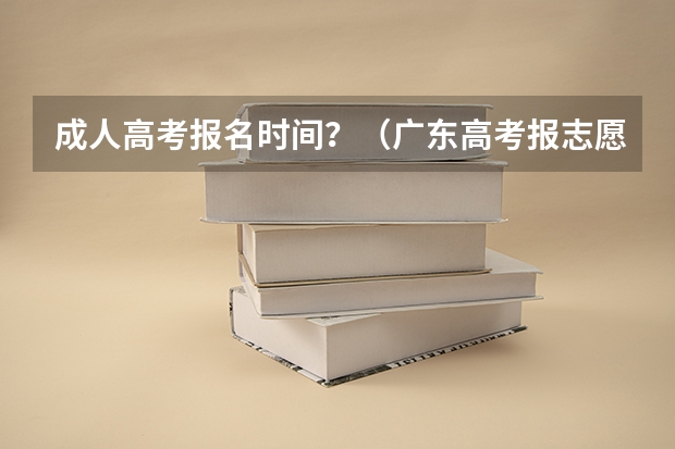 成人高考报名时间？（广东高考报志愿流程）