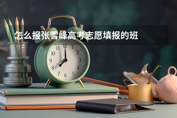 怎么报张雪峰高考志愿填报的班