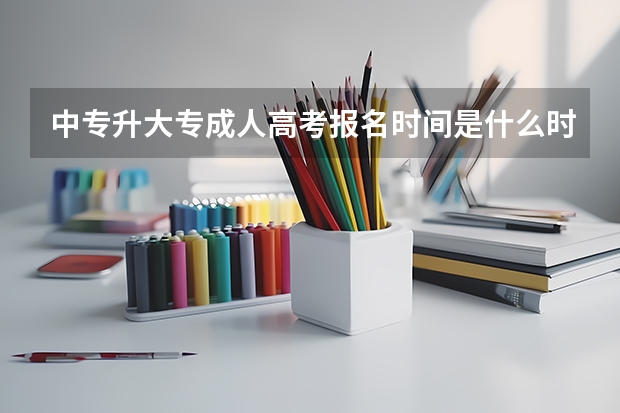 中专升大专成人高考报名时间是什么时候