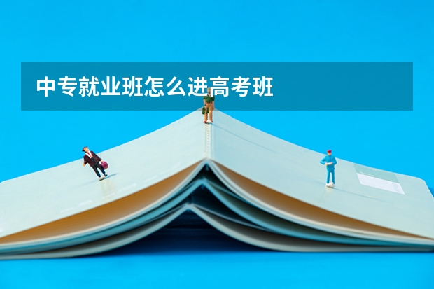 中专就业班怎么进高考班