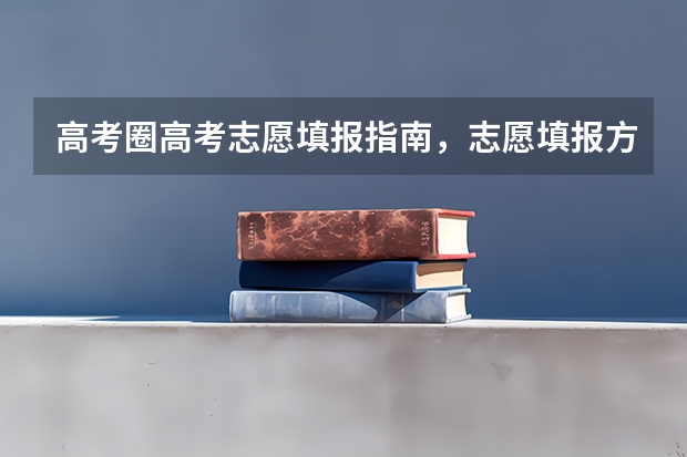 高考圈高考志愿填报指南，志愿填报方法是什么？