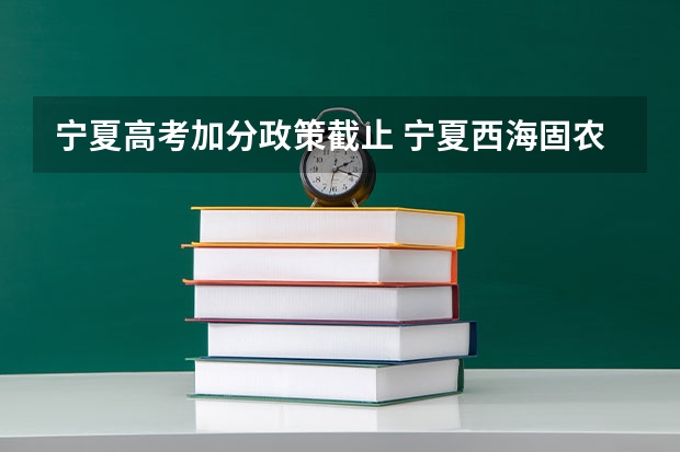 宁夏高考加分政策截止 宁夏西海固农村户口学生高考政策,是不是加分?