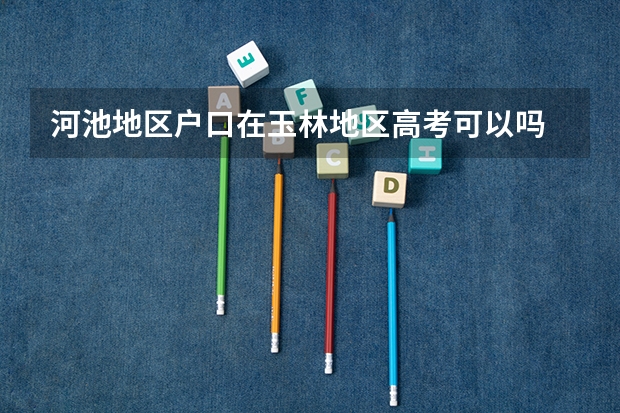 河池地区户口在玉林地区高考可以吗