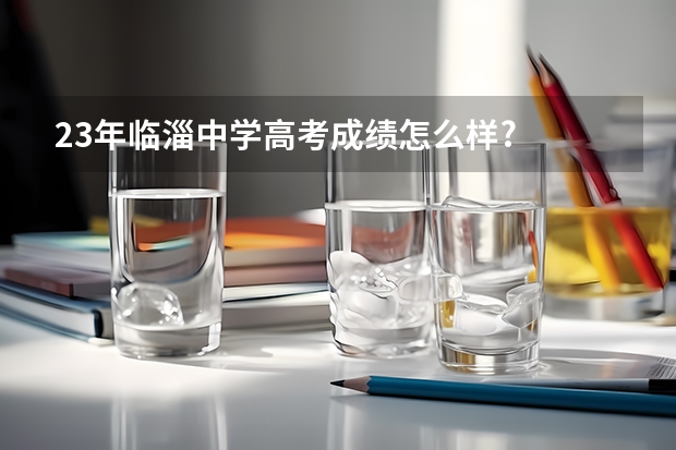 23年临淄中学高考成绩怎么样?