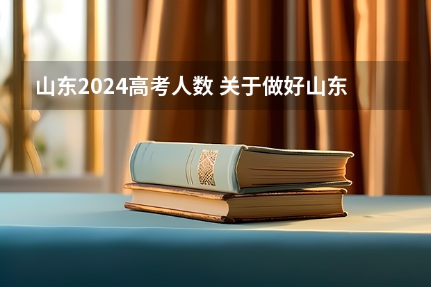 山东2024高考人数 关于做好山东省10月高等教育自学考试报名工作的通知？