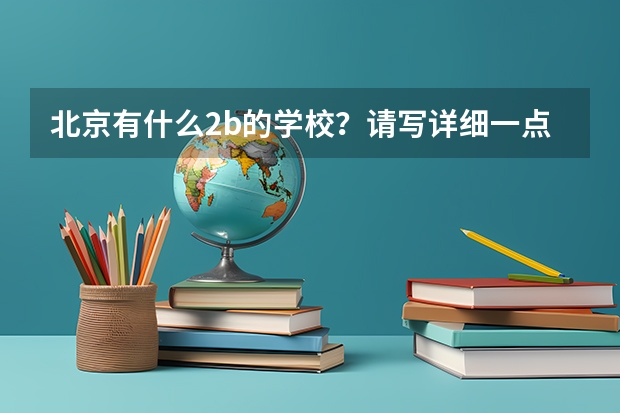 北京有什么2b的学校？请写详细一点 谢谢了！高考报志愿呢…