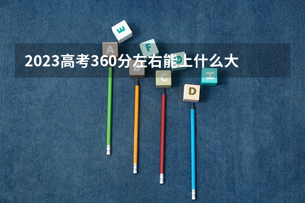 2023高考360分左右能上什么大学