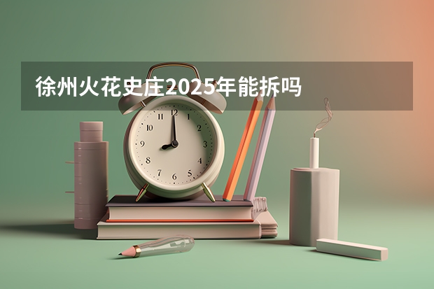 徐州火花史庄2025年能拆吗