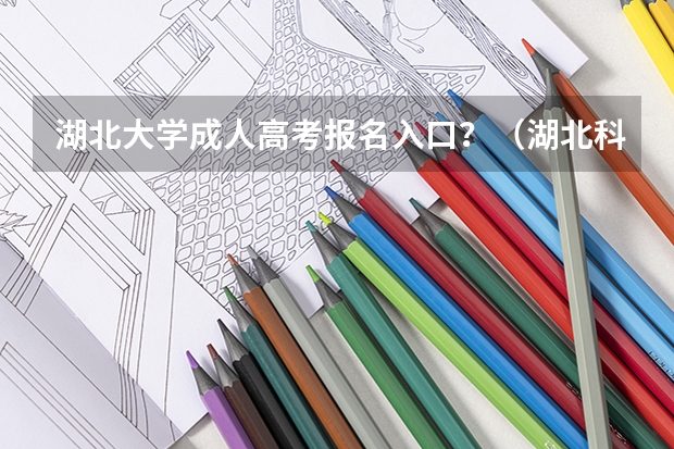 湖北大学成人高考报名入口？（湖北科技学院成人高考报名入口？）