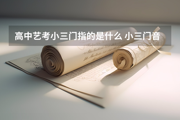 高中艺考小三门指的是什么 小三门音乐包括什么