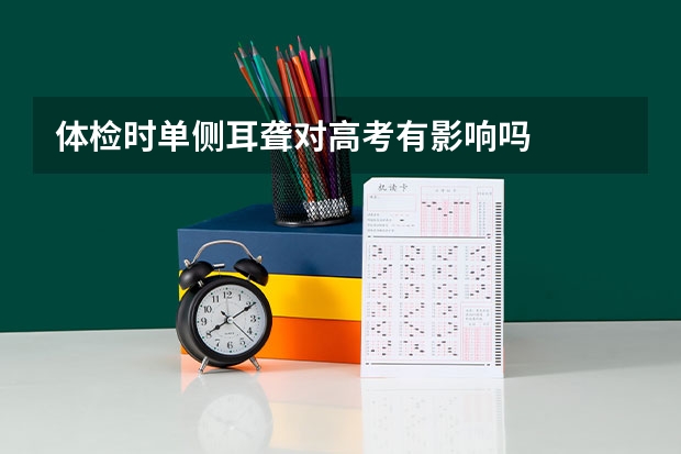 体检时单侧耳聋对高考有影响吗
