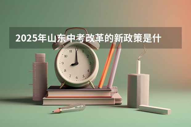 2025年山东中考改革的新政策是什么