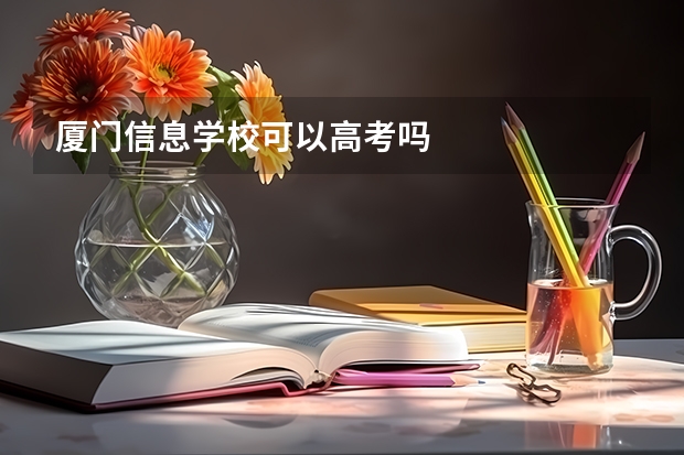 厦门信息学校可以高考吗