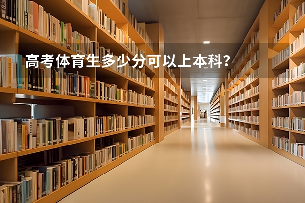 高考体育生多少分可以上本科？