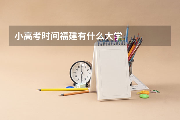 小高考时间福建有什么大学
