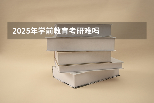 2025年学前教育考研难吗