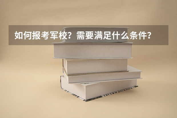 如何报考军校？需要满足什么条件？