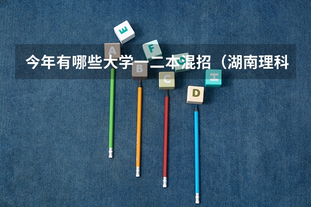 今年有哪些大学一二本混招（湖南理科）