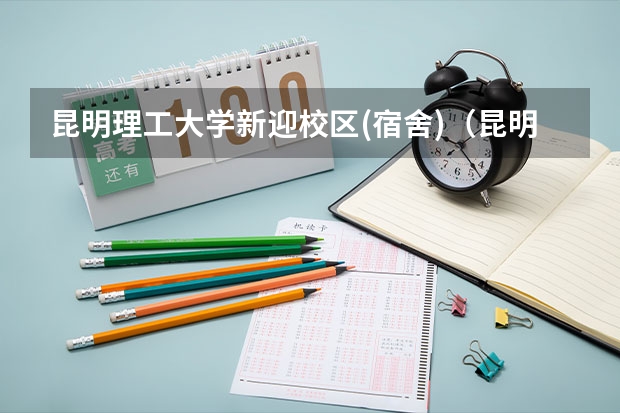 昆明理工大学新迎校区(宿舍)（昆明理工大学新生宿舍环境内部图片,男生女生宿舍条件(图)）