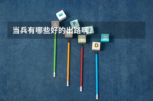 当兵有哪些好的出路啊？