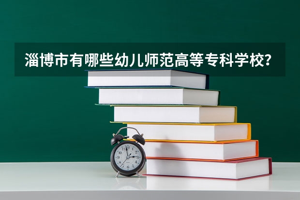 淄博市有哪些幼儿师范高等专科学校？