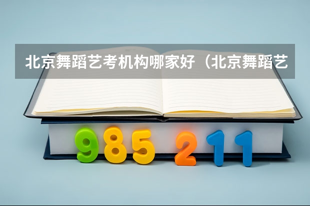 北京舞蹈艺考机构哪家好（北京舞蹈艺考机构排名）