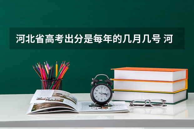 河北省高考出分是每年的几月几号 河北高考录取进度表