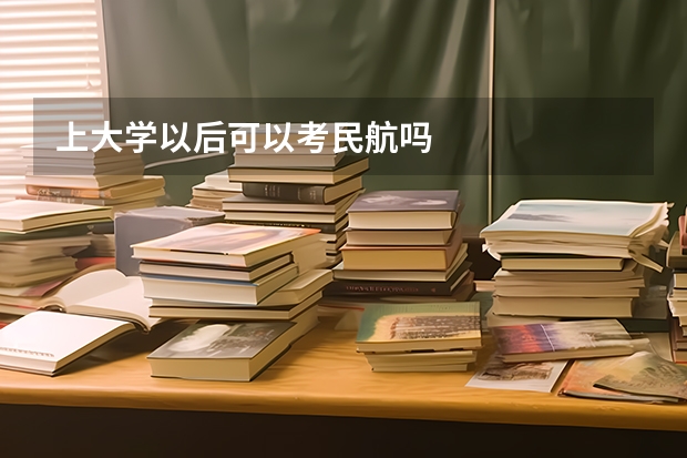 上大学以后可以考民航吗