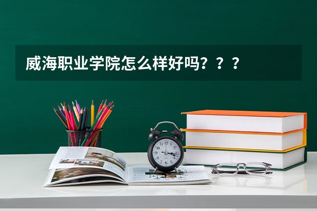 威海职业学院怎么样好吗？？？